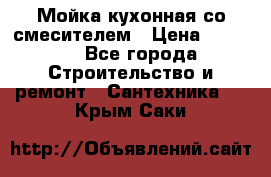 Мойка кухонная со смесителем › Цена ­ 2 000 - Все города Строительство и ремонт » Сантехника   . Крым,Саки